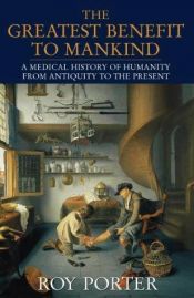 book cover of The Greatest Benefit to Mankind: A Medical History of Humanity from Antiquity to the Present by Roy Porter