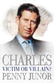 book cover of Charles: Victim or Villain by Penny Junor