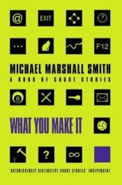 book cover of What You Make It by Michael Marshall Smith
