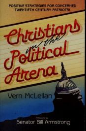 book cover of Christians in the political arena: Positive strategies for concerned twentieth century patriots! by Vernon McLellan