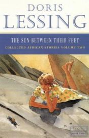 book cover of The sun between their feet: volume two of Doris Lessing's Collected African stories by دوریس لسینگ