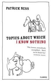 book cover of Topics About Which I Know Nothing by Patrick Ness