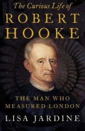 book cover of The Curious Life of Robert Hooke : The Man Who Measured London by Lisa Jardine