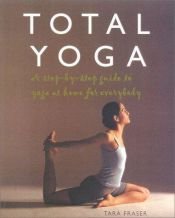 book cover of Total Yoga: A Step-by-Step Guide to Yoga at Home for Everybody by Tara Fraser