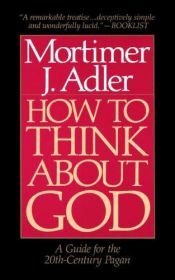 book cover of How to Think About God: A Guide for the 20th Century Pagan by Mortimer J. Adler