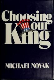 book cover of Choosing our king; powerful symbols in presidential politics by Michael Novak