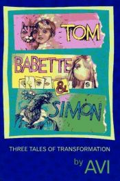 book cover of Tom, Babette & Simon : three tales of transformation by Avi