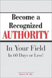 book cover of Become A Recognized Authority In Your Field - In 60 Days Or Less by Robert W. Bly