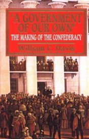 book cover of "A Government of our Own": The Making of the Confederacy by William C. Davis