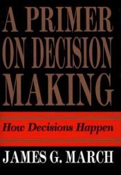 book cover of A primer on decision making : how decisions happen by James G. March
