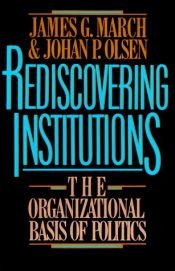 book cover of Rediscovering Institutions: The Organizational Basis of Politics by James G. March