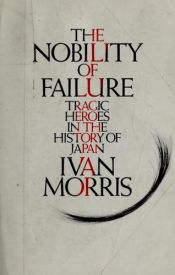 book cover of The nobility of failure: Tragic heroes in the history of Japan by Ivan Morris