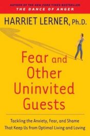 book cover of Fear and Other Uninvited Guests: Tackling the Anxiety, Fear, and Shame That Keep Us from Optimal Living and Loving by Harriet Lerner