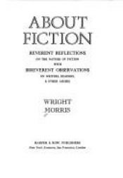 book cover of About fiction: Reverent reflections on the nature of fiction with irreverent observations on writers, readers & other abuses by Wright Morris