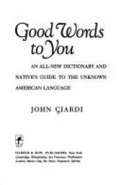 book cover of Good Words to You: An All-New Dictionary and Native's Guide to the Unknown American Language by John Ciardi