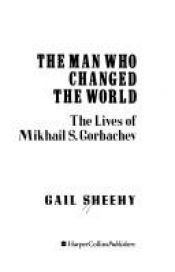 book cover of The Man Who Changed the World: The Lives of Mikhail S. Gorbachev by Gail Sheehy