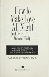 book cover of How to Make Love All Night: And Drive a Woman Wild! (And Drive a Woman Wild : Male Multiple Orgasm and Other Secrets for Prolonged Lovemaking) by Barbara Keesling
