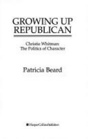 book cover of Growing Up Republican: Christie Whitman: The Politics of Character by Patricia Beard