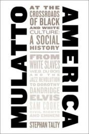 book cover of Mulatto America: At the Crossroads of Black and White Culture: A Social History by Stephan Talty