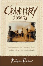 book cover of Cemetery Stories : Haunted Graveyards, Embalming Secrets, and the Life of a Corpse After Death by Katherine Ramsland