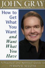 book cover of Miten saat mitä haluat ja haluat sitä mitä sinulla on : käytännöllisiä ja henkisiä ohjeita menestykseen by John Gray