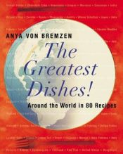 book cover of The Greatest Dishes!: Around the World in 80 Recipes by Anya Von Bremzen