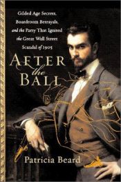book cover of After the Ball: Gilded Age Secrets, Boardroom Betrayals, and the Party That Ignited the Great Wall Street Scandal of 1905 by Patricia Beard