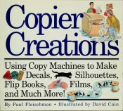 book cover of Copier Creations: Using Copy Machines to Make Decals, Silhouettes, Flip Books, Films, and Much More! by Paul Fleischman