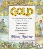 book cover of Gold: The True Story of Why People Search for It, Mine It, Trade It, Steal It, Mint It, Hoard It, Shape It, Wear It, Fight and Kill for It by Milton Meltzer