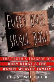 book cover of Every Knee Shall Bow : The Truth and Tragedy of Ruby Ridge and the Randy Weaver Family by Jess Walter