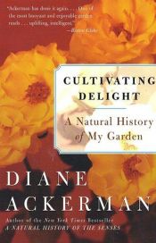 book cover of Cultivating Delight A Natural History of My Garden by Diane Ackerman