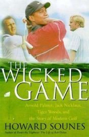 book cover of The Wicked Game : Arnold Palmer, Jack Nicklaus, Tiger Woods, and the Story of Modern Golf by Howard Sounes