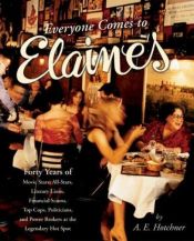 book cover of Everyone Comes to Elaine's: Forty Years of Movie Stars, All-Stars, Literary Lions, Financial Scions, Top Cops, Politicians, and Power Brokers at the Legendary Hot Spot by A. E. Hotchner