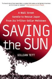 book cover of Saving the Sun: A Wall Street Gamble to Rescue Japan from Its Trillion-Dollar Meltdown by Gillian Tett