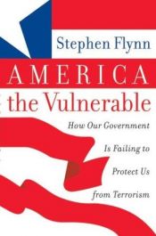 book cover of America the Vulnerable : How Our Government Is Failing to Protect Us from Terrorism by Stephen Flynn