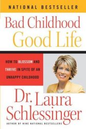 book cover of Bad Childhood---Good Life : how to blossom and thrive in spite of an unhappy childhood by Laura Schlessinger