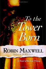 book cover of To the tower born by Robin Maxwell