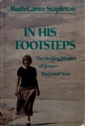 book cover of In His footsteps: The healing ministry of Jesus, then and now by Ruth Carter Stapleton