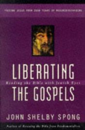 book cover of Liberating the Gospels: Reading the Bible With Jewish Eyes : Freeing Jesus from 2,000 Years of Misunderstanding by John Shelby Spong
