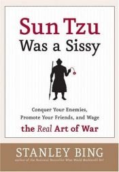 book cover of Sun Tzu Was A Sissy: Conquer Your Enemies, Promote Your Friends, And Wage The Real Art Of War by Stanley Bing