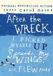 book cover of After the Wreck, I Picked Myself Up, Spread My Wings, and Flew Away by Joyce Carol Oates