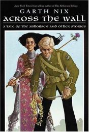 book cover of Across the Wall: A Tale of the Abhorsen and Other Stories by Гарт Никс