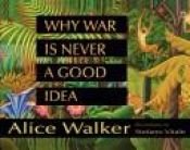 book cover of Why War Is Never a Good Idea by Alice Walker