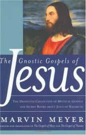 book cover of The Gnostic Gospels of Jesus : the definitive collection of mystical gospels and secret books about Jesus of Nazareth by Marvin Meyer