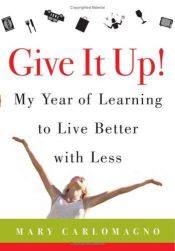 book cover of Give it up : my year of learning to live better with less by Mary Carlomagno