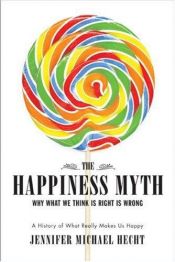 book cover of The happiness myth: why what we think is right is wrong by Jennifer Michael Hecht