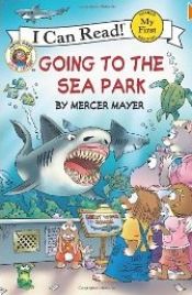 book cover of My First I Can Read: Little Critter- Going to the Sea Park by Mercer Mayer