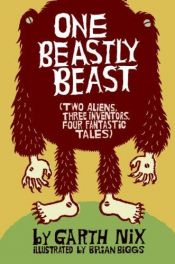 book cover of One beastly beast : two aliens, three inventors, four fantastic tales by Garth Nix
