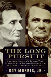 book cover of The Long Pursuit: Abraham Lincoln's Thirty-Year Struggle with Stephen Douglas for the Heart and Soul of America by Roy Morris, Jr.