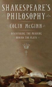 book cover of Shakespeare's philosophy : discovering the meaning behind the plays by Colin McGinn